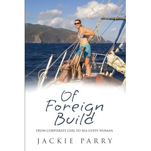 Parry, Jackie Of Foreign Build: From Corporate Girl to Sea-Gypsy Woman Parry, Jackie Of Foreign Build: From Corporate Girl to Sea-Gypsy Woman