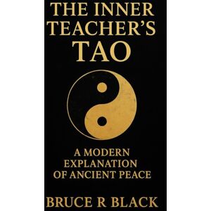 Black, Bruce R The Inner Teacher’s Tao: A Modern Explanation of Ancient Peace (The Still Warrior Teachings) Black, Bruce R The Inner Teacher’s Tao: A Modern Explanation of Ancient Peace (The Still Warrior Teachings)