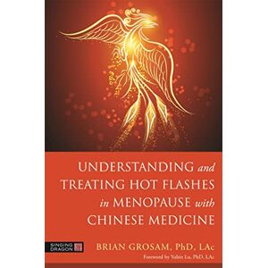 Grosam, Brian Understanding and Treating Hot Flashes in Menopause with Chinese Medicine: An Integrated Approach Grosam, Brian Understanding and Treating Hot Flashes in Menopause with Chinese Medicine: An Integrated Approach