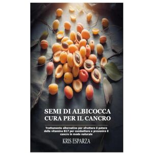 Esparza, Kris Semi di albicocca cura per il cancro: Trattamento alternativo per sfruttare il potere della vitamina B17 per combattere e prevenire il cancro in modo naturale Esparza, Kris Semi di albicocca cura per il cancro: Trattamento alternativo per sfruttare il potere della vitamina B17 per combattere e prevenire il cancro in modo naturale