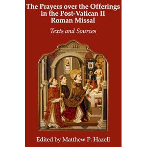 Hazell, Matthew P The Prayers over the Offerings in the Post-Vatican II Roman Missal: Texts and Sources Hazell, Matthew P The Prayers over the Offerings in the Post-Vatican II Roman Missal: Texts and Sources