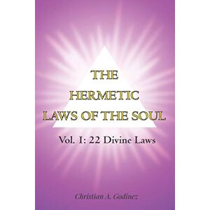 GODINEZ, CHRISTIAN A. THE HERMETIC LAWS OF THE SOUL: VOL 1: 22 DIVINE LAWS GODINEZ, CHRISTIAN A. THE HERMETIC LAWS OF THE SOUL: VOL 1: 22 DIVINE LAWS