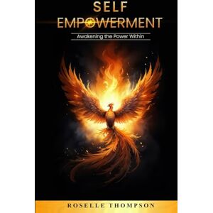 Thompson, Roselle Self-Empowerment: Awakening the Power Within: Awakening The Power Within Thompson, Roselle Self-Empowerment: Awakening the Power Within: Awakening The Power Within