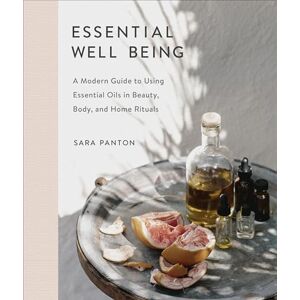 Panton, Sara Essential Well Being: A Modern Guide to Using Essential Oils in Beauty, Body, and Home Rituals Panton, Sara Essential Well Being: A Modern Guide to Using Essential Oils in Beauty, Body, and Home Rituals