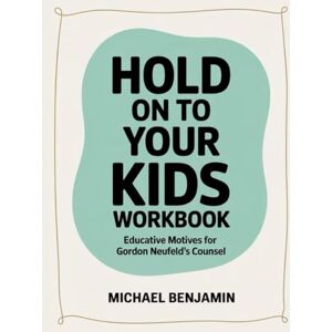 Benjamin, Michael Hold on To Your Kids Workbook: Educative Motives For Gordon Neufeld's Counsel Benjamin, Michael Hold on To Your Kids Workbook: Educative Motives For Gordon Neufeld's Counsel