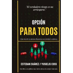 Suárez Barbán, Sr. Esteban Opción para Todos: Cómo invertir en opciones financieras con claridad, estrategia y confianza. Suárez Barbán, Sr. Esteban Opción para Todos: Cómo invertir en opciones financieras con claridad, estrategia y confianza.