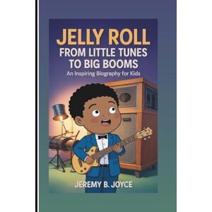 B. Joyce, Jeremy JELLY ROLL: From Little Tunes To Big Booms: An Inspiring Biography For Kids B. Joyce, Jeremy JELLY ROLL: From Little Tunes To Big Booms: An Inspiring Biography For Kids