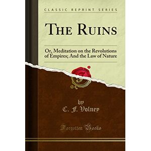 Volney, C. F. The Ruins (Classic Reprint): Or, Meditation on the Revolutions of Empires; And the Law of Nature: Or, Meditation on the Revolutions of Empires; And the Law of Nature (Classic Reprint) Volney, C. F. The Ruins (Classic Reprint): Or, Meditation on the Revolutions of Empires; And the Law of Nature: Or, Meditation on the Revolutions of Empires; And the Law of Nature (Classic Reprint)