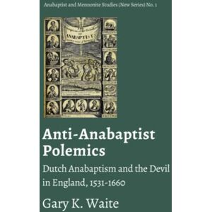 Waite, Gary K. Anti-Anabaptist Polemics: Dutch Anabaptism and the Devil in England, 1531-1660 (Anabaptist and Mennonite Studies (New Series)) Waite, Gary K. Anti-Anabaptist Polemics: Dutch Anabaptism and the Devil in England, 1531-1660 (Anabaptist and Mennonite Studies (New Series))