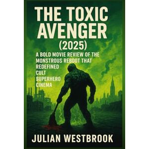 Westbrook, Julian THE TOXIC AVENGER (2025): A Bold Movie Review of the Monstrous Reboot That Redefined Cult Superhero Cinema Westbrook, Julian THE TOXIC AVENGER (2025): A Bold Movie Review of the Monstrous Reboot That Redefined Cult Superhero Cinema