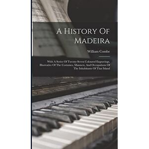 Combe, William A History Of Madeira: With A Series Of Twenty-seven Coloured Engravings, Illustrative Of The Costumes, Manners, And Occupations Of The Inhabitants Of That Island Combe, William A History Of Madeira: With A Series Of Twenty-seven Coloured Engravings, Illustrative Of The Costumes, Manners, And Occupations Of The Inhabitants Of That Island