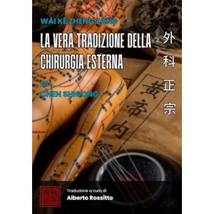 Rossitto, Alberto Wài Kē Zhèng Zōng: La vera tradizione della chirurgia esterna (I classici della medicina cinese) Rossitto, Alberto Wài Kē Zhèng Zōng: La vera tradizione della chirurgia esterna (I classici della medicina cinese)