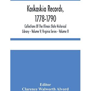 Kaskaskia Records, 1778-1790; Collections Of The Illinois State Historical Library Volume V; Virginia Series Volume II Kaskaskia Records, 1778-1790; Collections Of The Illinois State Historical Library Volume V; Virginia Series Volume II
