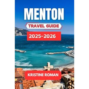 Roman, Kristine Menton Travel Guide 2025-2026: Your Complete Companion to Coastal Charm, Local Traditions, Seaside Walks, Artful Architecture, Citrus Culture, and Unforgettable Riviera Experiences Roman, Kristine Menton Travel Guide 2025-2026: Your Complete Companion to Coastal Charm, Local Traditions, Seaside Walks, Artful Architecture, Citrus Culture, and Unforgettable Riviera Experiences