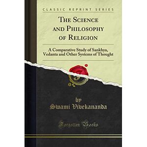Swami Vivekananda The Science and Philosophy of Religion: A Comparative Study of Sankhya, Vedanta and Other Systems of Thought (Classic Reprint) Swami Vivekananda The Science and Philosophy of Religion: A Comparative Study of Sankhya, Vedanta and Other Systems of Thought (Classic Reprint)