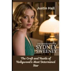 Hall, Justin The Biography of Sydney Sweeney: The Craft and Hustle of Hollywood's Most Determined Star Hall, Justin The Biography of Sydney Sweeney: The Craft and Hustle of Hollywood's Most Determined Star