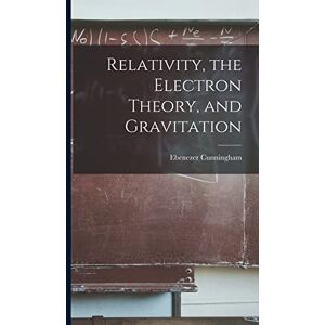 Cunningham, Ebenezer Relativity, the Electron Theory, and Gravitation Cunningham, Ebenezer Relativity, the Electron Theory, and Gravitation