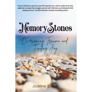 Smith, Joanne Memory Stones: Overcoming Trauma and Finding Joy Smith, Joanne Memory Stones: Overcoming Trauma and Finding Joy