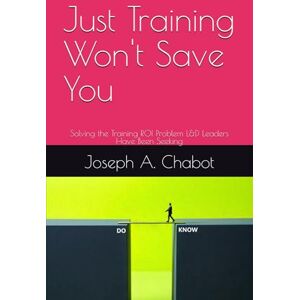 Chabot, Joseph Just Training Won't Save You: Solving the Training ROI Problem L&D Leaders Have Been Seeking Chabot, Joseph Just Training Won't Save You: Solving the Training ROI Problem L&D Leaders Have Been Seeking