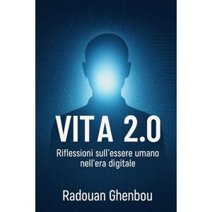 GHENBOU, RADOUAN VITA 2.0: Riflessioni sull’essere umano nell’era digitale GHENBOU, RADOUAN VITA 2.0: Riflessioni sull’essere umano nell’era digitale