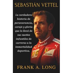 A. LONG, FRANK SEBASTIÁN VETTEL: La verdadera historia de perseverancia, coraje y gloria que lo llevó de sus sueños infantiles de carreras a la inmortalidad deportiva. A. LONG, FRANK SEBASTIÁN VETTEL: La verdadera historia de perseverancia, coraje y gloria que lo llevó de sus sueños infantiles de carreras a la inmortalidad deportiva.