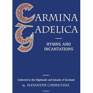 Alexander Carmichael Carmina Gadelica: Hymns and Incantations Alexander Carmichael Carmina Gadelica: Hymns and Incantations