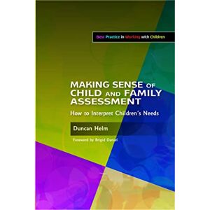Duncan Helm Making Sense of Child and Family Assessment: How to Interpret Children's Needs (Best Practice in Working with Children) Duncan Helm Making Sense of Child and Family Assessment: How to Interpret Children's Needs (Best Practice in Working with Children)