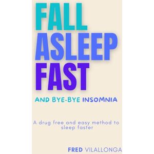 Vilallonga, Fred FALL ASLEEP FAST and bye-bye insomnia: A drug free and easy method to sleep faster Vilallonga, Fred FALL ASLEEP FAST and bye-bye insomnia: A drug free and easy method to sleep faster