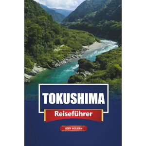 Holden, Jody TOKUSHIMA Reiseführer 2026: Entdecken Sie versteckte Juwelen, die lokale Küche und die wichtigsten Reiseziele in Shikoku, Japan. Holden, Jody TOKUSHIMA Reiseführer 2026: Entdecken Sie versteckte Juwelen, die lokale Küche und die wichtigsten Reiseziele in Shikoku, Japan.