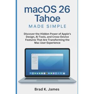James, Brad K. macOS 26 Tahoe Made Simple: Discover the Hidden Power of Apple’s Design, AI Tools, and Cross-Device Features That Are Transforming the Mac User Experience (AI, Bot and Gadgets Reviews and updates) James, Brad K. macOS 26 Tahoe Made Simple: Discover the Hidden Power of Apple’s Design, AI Tools, and Cross-Device Features That Are Transforming the Mac User Experience (AI, Bot and Gadgets Reviews and updates)