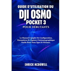 McDowell, Emrick GUIDE D'UTILISATION DU DJI OSMO POCKET 3 POUR DÉBUTANTS: Le Manuel Complet De Configuration, Paramètres Et Capture Cinématographique Facile Pour Tous Âges Et Niveaux. McDowell, Emrick GUIDE D'UTILISATION DU DJI OSMO POCKET 3 POUR DÉBUTANTS: Le Manuel Complet De Configuration, Paramètres Et Capture Cinématographique Facile Pour Tous Âges Et Niveaux.