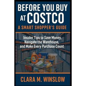 Winslow, Clara M. Before You Buy at Costco: A Smart Shopper’s Guide: Insider Tips to Save Money, Navigate the Warehouse, and Make Every Purchase Count Winslow, Clara M. Before You Buy at Costco: A Smart Shopper’s Guide: Insider Tips to Save Money, Navigate the Warehouse, and Make Every Purchase Count