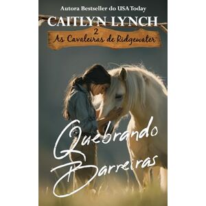 Lynch, Caitlyn Quebrando Barreiras: No coração da Austrália, mulheres corajosas e cavalos inesquecíveis (As Cavaleiras de Ridgewater) Lynch, Caitlyn Quebrando Barreiras: No coração da Austrália, mulheres corajosas e cavalos inesquecíveis (As Cavaleiras de Ridgewater)