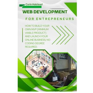 Halstead, Corin Web Development for Entrepreneurs: How to Build Your Own MVP (Minimum Viable Product) and Launch Your Online Business, No Coding Degree Required Halstead, Corin Web Development for Entrepreneurs: How to Build Your Own MVP (Minimum Viable Product) and Launch Your Online Business, No Coding Degree Required