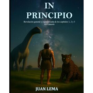 Lema Morocho, Juan Carlos In Principio: Revelación general y especializada de los capítulos 1, 2 y 3 del Génesis Lema Morocho, Juan Carlos In Principio: Revelación general y especializada de los capítulos 1, 2 y 3 del Génesis