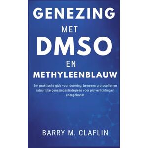 M. Claflin, Barry GENEZING MET DMSO EN METHYLEENBLAUW: Een praktische gids voor dosering, bewezen protocollen en natuurlijke genezingsstrategieën voor pijnverlichting en energieboost M. Claflin, Barry GENEZING MET DMSO EN METHYLEENBLAUW: Een praktische gids voor dosering, bewezen protocollen en natuurlijke genezingsstrategieën voor pijnverlichting en energieboost
