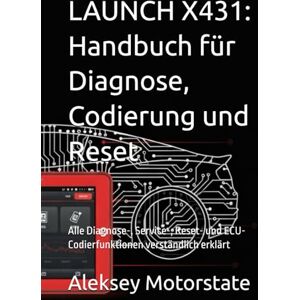 Motorstate, Aleksey LAUNCH X431: Handbuch für Diagnose, Codierung und Reset: Alle Diagnose-, Service-, Reset- und ECU-Codierfunktionen verständlich erklärt Motorstate, Aleksey LAUNCH X431: Handbuch für Diagnose, Codierung und Reset: Alle Diagnose-, Service-, Reset- und ECU-Codierfunktionen verständlich erklärt