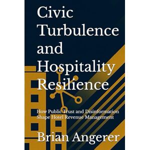 Scott Civic Turbulence and Hospitality Resilience: How Public Trust and Disinformation Shape Hotel Revenue Management Scott Civic Turbulence and Hospitality Resilience: How Public Trust and Disinformation Shape Hotel Revenue Management