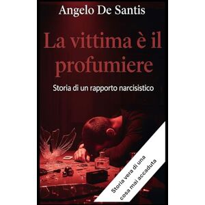 De Santis, Angelo La vittima è il profumiere: Storia di un rapporto narcisistico De Santis, Angelo La vittima è il profumiere: Storia di un rapporto narcisistico