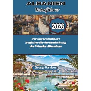 Harrison, George Albanien Reiseführer 2026: Der unverzichtbare Begleiter für die Entdeckung der Wunder Albaniens Harrison, George Albanien Reiseführer 2026: Der unverzichtbare Begleiter für die Entdeckung der Wunder Albaniens