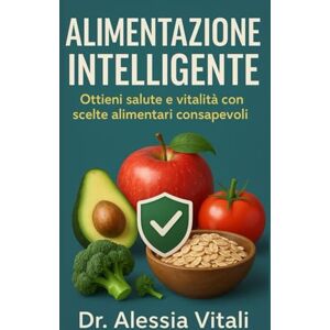 Vitali, Dr. Alessia Alimentazione Intelligente: Scopri i segreti della nutrizione per una vita più sana Vitali, Dr. Alessia Alimentazione Intelligente: Scopri i segreti della nutrizione per una vita più sana