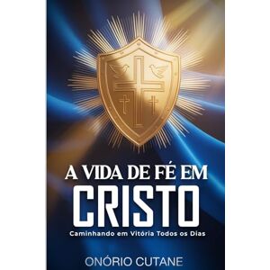 Cutane, Onório A VIDA DE FÉ EM CRISTO: Caminhando em Vitória Todos os Dias Cutane, Onório A VIDA DE FÉ EM CRISTO: Caminhando em Vitória Todos os Dias