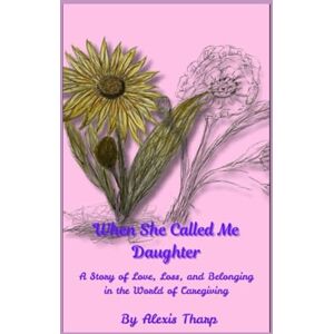Tharp, Alexis L When She Called Me Daughter: A Story of Love, Loss, and Belonging in the World of Caregiving (Daughters of the Heart) Tharp, Alexis L When She Called Me Daughter: A Story of Love, Loss, and Belonging in the World of Caregiving (Daughters of the Heart)