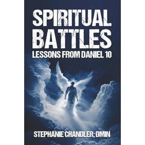 Chandler, Dr. Stephanie SPIRITUAL BATTLES: LESSONS FROM DANIEL 10 — Understanding Spiritual Warfare Chandler, Dr. Stephanie SPIRITUAL BATTLES: LESSONS FROM DANIEL 10 — Understanding Spiritual Warfare