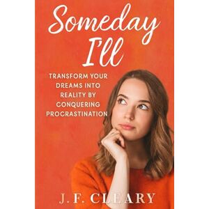 Cleary, J.F. Someday I'll: Transform Your Dreams Into Reality by Conquering Procrastination Cleary, J.F. Someday I'll: Transform Your Dreams Into Reality by Conquering Procrastination