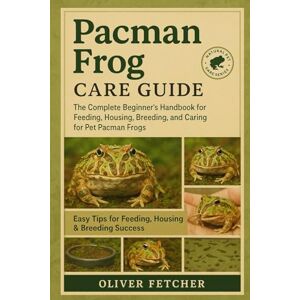 FETCHER, OLIVER Pacman Frog Care Guide: The Complete Beginner’s Handbook for Feeding, Housing, Breeding, and Caring for Pet Pacman Frogs FETCHER, OLIVER Pacman Frog Care Guide: The Complete Beginner’s Handbook for Feeding, Housing, Breeding, and Caring for Pet Pacman Frogs