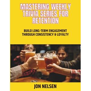 Nelsen, Jon Mastering Weekly Trivia Series for Retention: Build Long-Term Engagement Through Consistency and Loyalty: 7 (Mastering Bar & Restaurant Trivia) Nelsen, Jon Mastering Weekly Trivia Series for Retention: Build Long-Term Engagement Through Consistency and Loyalty: 7 (Mastering Bar & Restaurant Trivia)