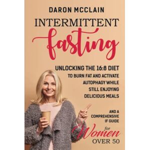 McClain, Daron Intermittent Fasting: Unlocking the 16:8 Diet to Burn Fat and Activate Autophagy While Still Enjoying Delicious Meals and a Comprehensive IF Guide for Woman Over 50 McClain, Daron Intermittent Fasting: Unlocking the 16:8 Diet to Burn Fat and Activate Autophagy While Still Enjoying Delicious Meals and a Comprehensive IF Guide for Woman Over 50
