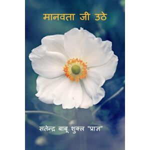 सतेन्द्र बाबू शुक्ल "प्राज्ञ" मानवता जी उठे सतेन्द्र बाबू शुक्ल "प्राज्ञ" मानवता जी उठे