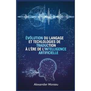Moreau, Alexander Évolution du Langage et Technologies de Traduction à l'ère de l'intelligence Artificielle Moreau, Alexander Évolution du Langage et Technologies de Traduction à l'ère de l'intelligence Artificielle